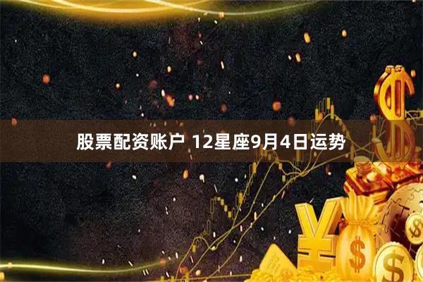 股票配资账户 12星座9月4日运势