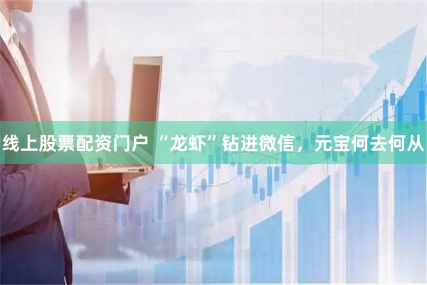 线上股票配资门户 “龙虾”钻进微信，元宝何去何从