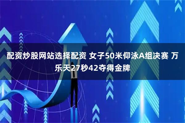 配资炒股网站选择配资 女子50米仰泳A组决赛 万乐天27秒42夺得金牌